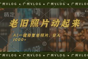 (11745期)老旧照片动起来,AI一键修复,简单上手,日入1000+