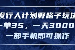 (11750期)发行人计划野路子玩法,一单35,一天3000+,一部手机即可操作