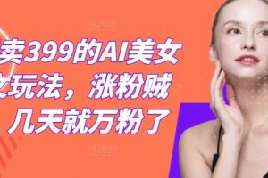 外面卖399的AI美女图文玩法，涨粉贼快，几天就万粉了