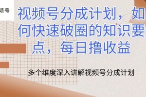 视频号分成计划，如何快速破圈的知识要点，每日撸收益【揭秘】