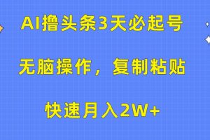 AI撸头条3天必起号，无脑操作3分钟1条，复制粘贴轻松月入2W+