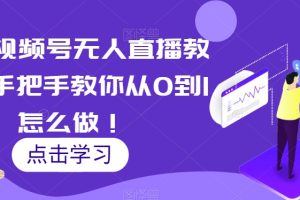 最新视频号无人直播教程，手把手教你从0到1怎么做！