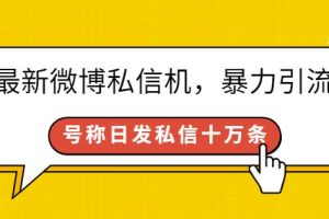 最新微博私信机，暴力引流，号称日发私信十万条【详细教程】