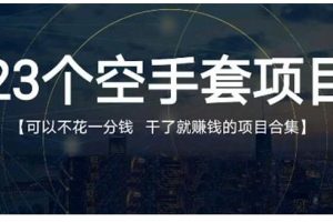 23个空手套项目大合集，0成本0投入，干了就赚钱纯空手套生意经