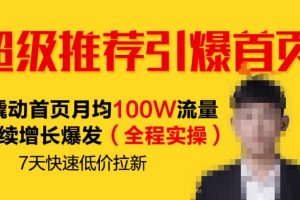 超级推荐引爆首页，撬动首页月均100W流量持续增长爆发（全程实操）7天快速低价拉新