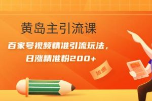 黄岛主引流课：百家号视频精准引流玩法，日涨精准粉200+【视频课程】
