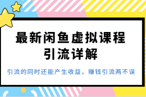 最新闲鱼虚拟课程引流详解，引流的同时还能产生收益，赚钱引流两不误