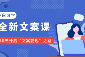 2022小白可学的全新文案课：10天开启“文案变现”之路（价值399元）【无水印】