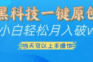 黑科技一键原创小白轻松月入破w，三当天可以上手操作【揭秘】