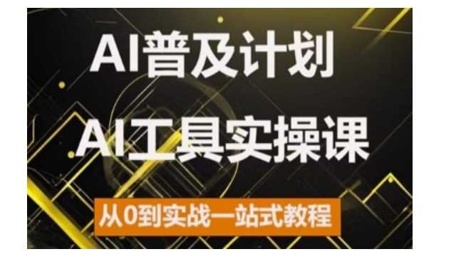 AI普及计划,2024AI工具实操课,从0到实战一站式教程