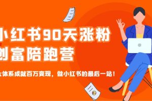 小红书90天涨粉创富陪跑营，三大体系成就百万变现，做小红书的最后一站！