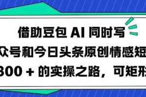 借助豆包AI同时写公众号和今日头条原创情感短文日入3张的实操之路，可矩形操作