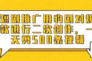 短剧推广用豹剧对爆款进行二次创作，一天剪500条视频