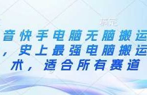 抖音快手电脑无脑搬运教程，史上最强电脑搬运技术，适合所有赛道