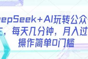 DeepSeek+AI玩转公众号流量主，每天几分钟，月入过W，操作简单0门槛