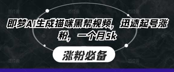 即梦AI生成猫咪黑帮视频,迅速起号涨粉,一个月5k