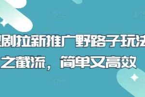 短剧拉新推广野路子玩法之截流，简单又高效