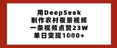 用DeepSeek制作农村夜景视频,一条视频点赞23W,单日变现多张