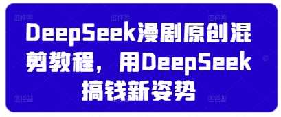 DeepSeek漫剧原创混剪教程，用DeepSeek搞钱新姿势