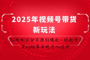 2025年视频号带货新玩法：AI炮制百分百原创爆款，稳起号，T+1结算实现月入过万