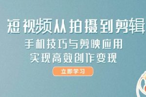（14867期）短视频从拍摄到剪辑，手机技巧与剪映应用，实现高效创作变现