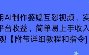 利用AI制作婆媳互怼视频，实现多平台收益，简单易上手收入可观【附带详细教程和指令】
