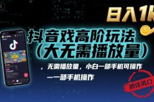 抖音游戏高阶玩法(大佬私藏)，无需播放量，小白一部手机可操作，日入1k，抓住风口轻松变现【揭秘】