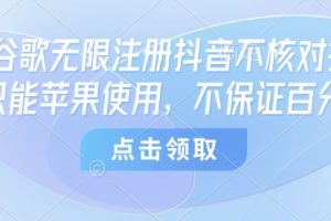 8月谷歌无限注册抖音不核对技术，只能苹果使用，不保证百分百