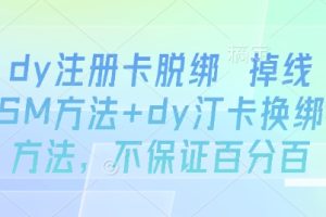 dy注册卡脱绑 掉线SM方法+dy汀卡换绑方法，不保证百分百
