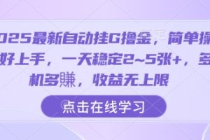 2025最新自动挂G撸金，简单操作好上手，一天稳定2~5张+，多机多賺，收益无上限【揭秘】