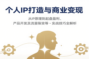个人IP打造与商业变现，从IP原理到起盘盈利、产品开发及流量裂变等实战技巧全解析