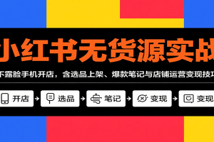 小红书无货源实战，不露脸手机开店，含选品上架、爆款笔记与店铺运营变现技巧