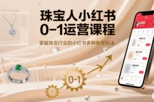 珠宝人小红书0-1运营课程，掌握珠宝行业的小红书多种账号玩法