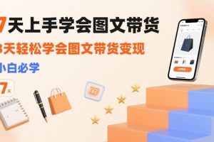 7天上手学会图文带货，3天轻松学会图文带货变现，小白必学