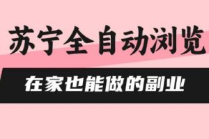 苏宁全自动浏览，在家也能做的副业，无需人工，0风控，单机日入5张+，直接矩阵开干【揭秘】