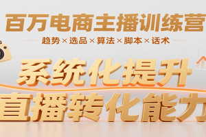 百万电商主播训练营，涵盖趋势/选品/算法/脚本/话术，提升转化能力