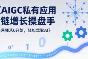 AIGC私有化应用全链增长操盘手，浅显易懂从0开始，轻松驾驭AI