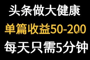 每天5分钟，用今日头条创作大健康图文 单篇收益50-2张
