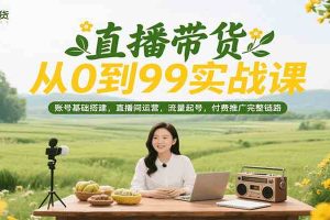 直播带货从0到99实战课，账号基础搭建，直播间运营，流量起号，付费推广完整链路
