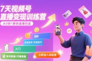 7天视频号直播变现训练营，带你从0到1解锁视频号直播创富