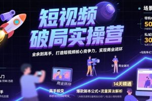 短视频破局实操营，业余到高手，打造短视频核心竞争力，实现商业闭环