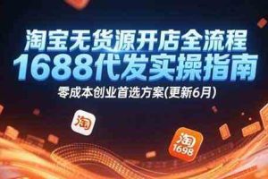 淘宝无货源开店全流程，1688代发实操指南，零成本创业首选方案(更新6月)