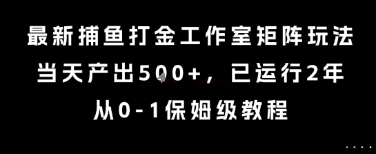 最新捕鱼打金工作室矩阵玩法，当天产出5张+，已运行2年，从0-1保姆级教程【揭秘】