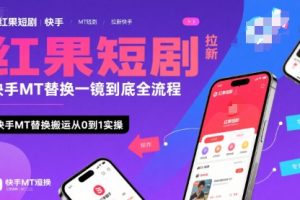 红果短剧拉新快手MT替换一镜到底全流程，快手MT替换搬运从0到1实操，日收益1k+