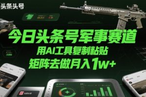 今日头条号军事赛道，用AI工具复制粘贴，矩阵去做月入1w+