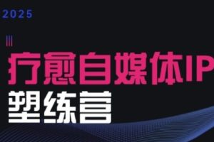 2025治愈自媒体IP训练营，专为疗愈领域从业者打造