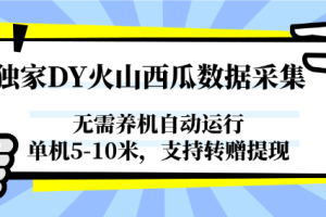 独家DY火山西瓜数据采集，无需养机自动运行，单机5-10米，支持转赠提现