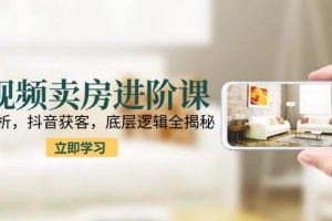 （15096期）短视频卖房进阶课：趋势解析，抖音获客，底层逻辑全揭秘