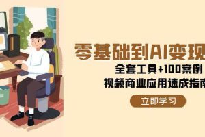 （15081期）零基础到AI变现高手，全套工具+100案例，视频商业应用速成指南