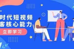 （15066期）AI时代短视频获客核心课程，三大必备技能解析，认知升级关键要点